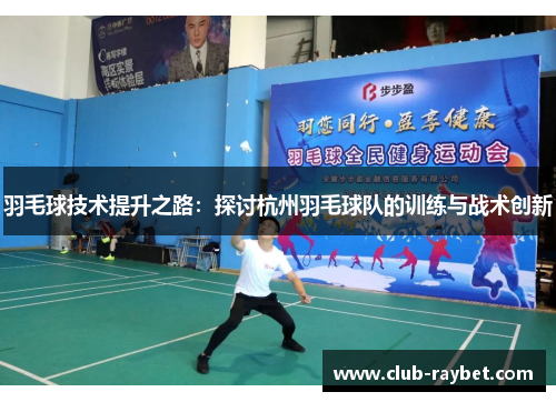 羽毛球技术提升之路：探讨杭州羽毛球队的训练与战术创新
