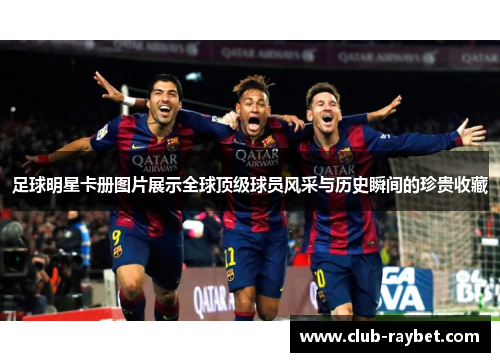 足球明星卡册图片展示全球顶级球员风采与历史瞬间的珍贵收藏