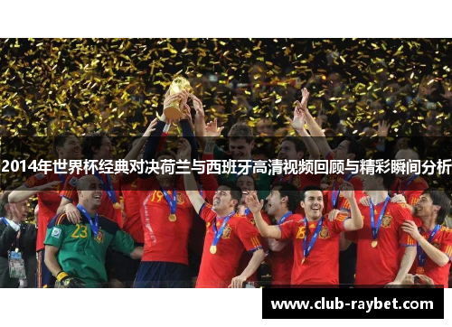 2014年世界杯经典对决荷兰与西班牙高清视频回顾与精彩瞬间分析