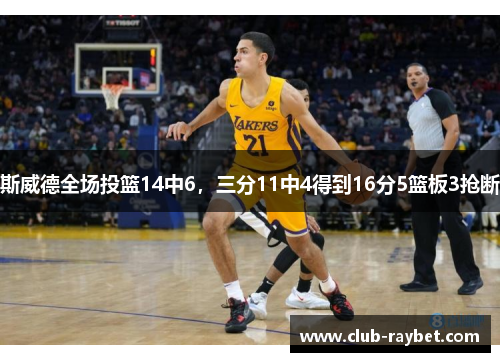 斯威德全场投篮14中6，三分11中4得到16分5篮板3抢断
