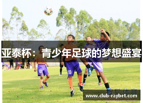 亚泰杯：青少年足球的梦想盛宴