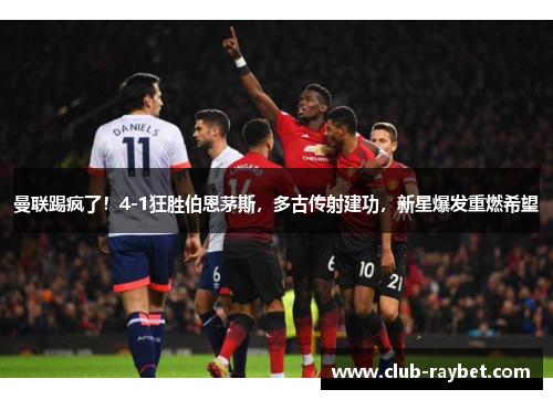 曼联踢疯了！4-1狂胜伯恩茅斯，多古传射建功，新星爆发重燃希望
